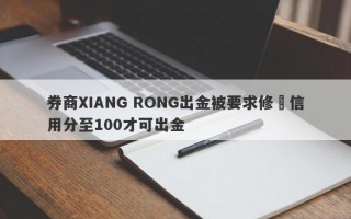 券商XIANG RONG出金被要求修復信用分至100才可出金