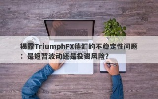 揭露TriumphFX德汇的不稳定性问题：是短暂波动还是投资风险？