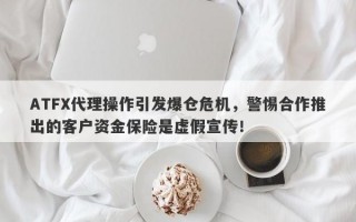 ATFX代理操作引发爆仓危机，警惕合作推出的客户资金保险是虚假宣传！