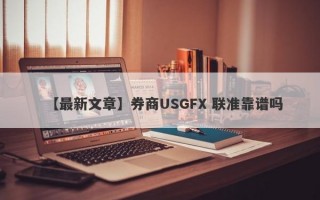 【最新文章】券商USGFX 联准靠谱吗
