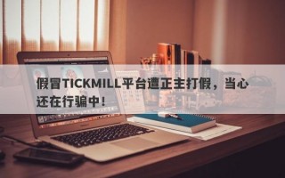 假冒TICKMILL平台遭正主打假，当心还在行骗中！