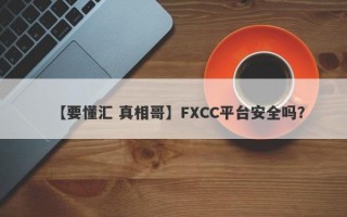 【要懂汇 真相哥】FXCC平台安全吗？
