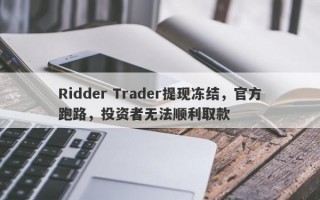 Ridder Trader提现冻结，官方跑路，投资者无法顺利取款