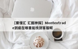 【要懂汇 汇圈神探】Montextrade到底在哪里能找到客服呢
