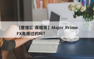 【要懂汇 真相哥】Major PrimeFX有用过的吗？
