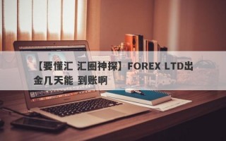 【要懂汇 汇圈神探】FOREX LTD出金几天能 到账啊
