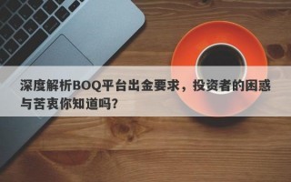 深度解析BOQ平台出金要求，投资者的困惑与苦衷你知道吗？