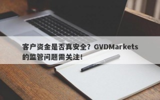 客户资金是否真安全？GVDMarkets的监管问题需关注！