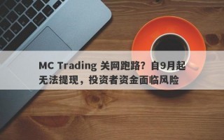 MC Trading 关网跑路？自9月起无法提现，投资者资金面临风险