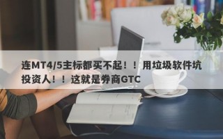 连MT4/5主标都买不起！！用垃圾软件坑投资人！！这就是券商GTC