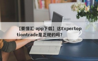 【要懂汇 app下载】这Expertoptiontrade是正规的吗？
