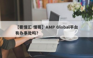 【要懂汇 懂哥】AMP Global平台有办事处吗？
