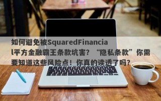 如何避免被SquaredFinancial平方金融霸王条款坑害？“隐私条款”你需要知道这些风险点！你真的读透了吗？