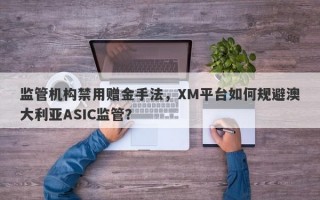 监管机构禁用赠金手法，XM平台如何规避澳大利亚ASIC监管？