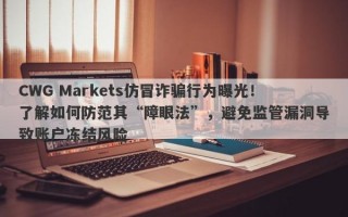 CWG Markets仿冒诈骗行为曝光！了解如何防范其“障眼法”，避免监管漏洞导致账户冻结风险