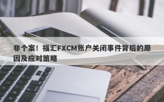 非个案！福汇FXCM账户关闭事件背后的原因及应对策略