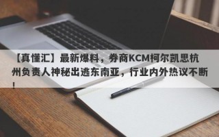 【真懂汇】最新爆料，券商KCM柯尔凯思杭州负责人神秘出逃东南亚，行业内外热议不断！