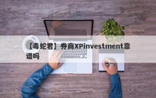 【毒蛇君】券商XPinvestment靠谱吗
