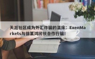 天涯社区成为外汇诈骗的温床：ExenMarkets与徐某鸿团伙合作行骗！