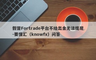 假冒Fortrade平台不给出金无法提现-要懂汇（knowfx）问答