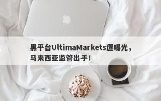 黑平台UltimaMarkets遭曝光，马来西亚监管出手！