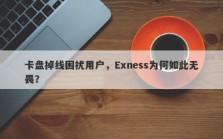 卡盘掉线困扰用户，Exness为何如此无畏？