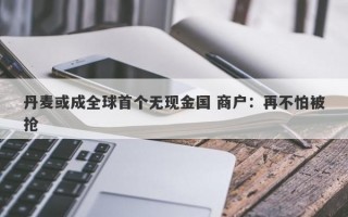 丹麦或成全球首个无现金国 商户：再不怕被抢