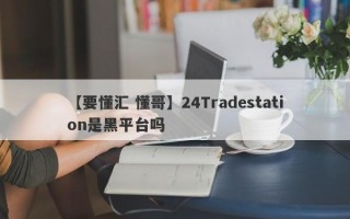 【要懂汇 懂哥】24Tradestation是黑平台吗
