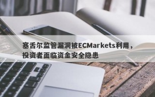 塞舌尔监管漏洞被ECMarkets利用，投资者面临资金安全隐患