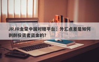 JRJR金荣中国对赌平台：外汇点差是如何剥削投资者资金的？