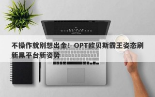 不操作就别想出金！OPT欧贝斯霸王姿态刷新黑平台新姿势