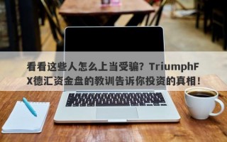 看看这些人怎么上当受骗？TriumphFX德汇资金盘的教训告诉你投资的真相！