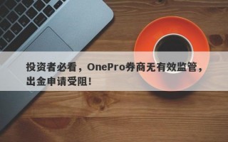 投资者必看，OnePro券商无有效监管，出金申请受阻！