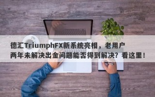 德汇TriumphFX新系统亮相，老用户两年未解决出金问题能否得到解决？看这里！