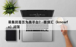 易集团是否为黑平台？-要懂汇（knowfx）问答