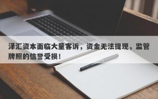 泽汇资本面临大量客诉，资金无法提现，监管牌照的信誉受损！