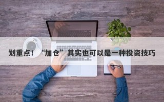 划重点！“加仓”其实也可以是一种投资技巧