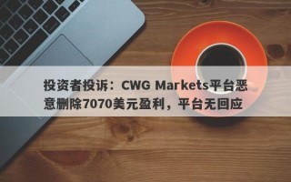 投资者投诉：CWG Markets平台恶意删除7070美元盈利，平台无回应