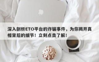 深入剖析ETO平台的诈骗事件，为你揭开真相背后的细节！立刻点击了解！