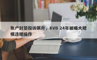 账户封禁投诉飙升，KVB 24年被曝大规模违规操作