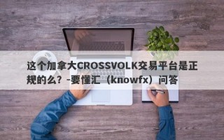 这个加拿大CROSSVOLK交易平台是正规的么？-要懂汇（knowfx）问答