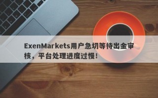 ExenMarkets用户急切等待出金审核，平台处理进度过慢！