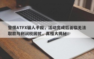 警惕ATFX骗人手段，活动完成后面临无法取款与利润税困扰，真相大揭秘！