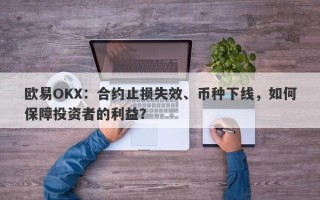 欧易OKX：合约止损失效、币种下线，如何保障投资者的利益？