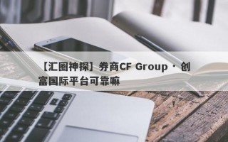 【汇圈神探】券商CF Group · 创富国际平台可靠嘛
