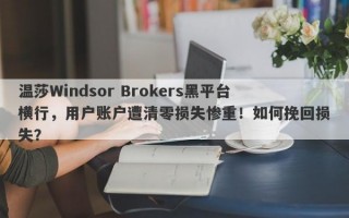 温莎Windsor Brokers黑平台横行，用户账户遭清零损失惨重！如何挽回损失？