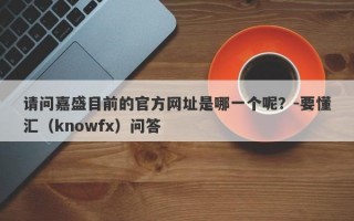 请问嘉盛目前的官方网址是哪一个呢？-要懂汇（knowfx）问答