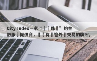 City Index一家“屢獲殊榮”的金融服務提供商，卻沒有監管外匯交易的牌照。