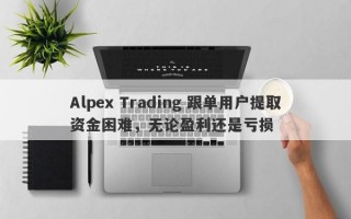 Alpex Trading 跟单用户提取资金困难，无论盈利还是亏损