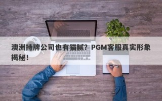 澳洲持牌公司也有猫腻？PGM客服真实形象揭秘！